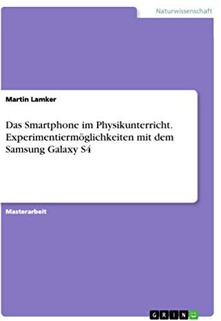 Das Smartphone im Physikunterricht. Experimentiermöglichkeiten mit dem Samsung Galaxy S4: Magisterarbeit