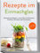 Rezepte im Einmachglas: Die leckersten Rezepte in einem Glas zum Mitnehmen, Einkochen, Einmachen oder Fermentieren | inkl. Getränken, Desserts & Ideen zum Verschenken