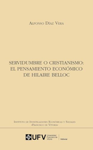 Servidumbre o cristianismo: El pensamiento económico de Hilaire Belloc: 21 (Instituto de Investigaciones Económicas y Sociales Francisco de Vitoria)