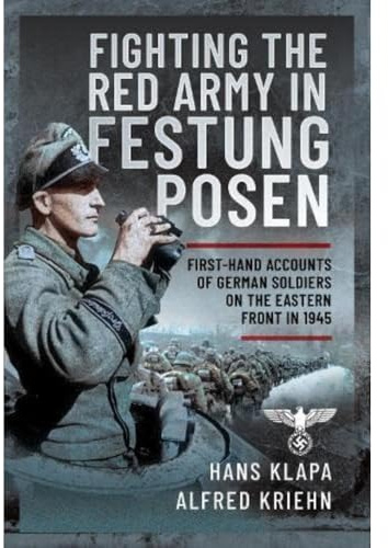 Facing the Red Army in Festung Posen: First-Hand Accounts of German Soldiers on the Eastern Front in 1945