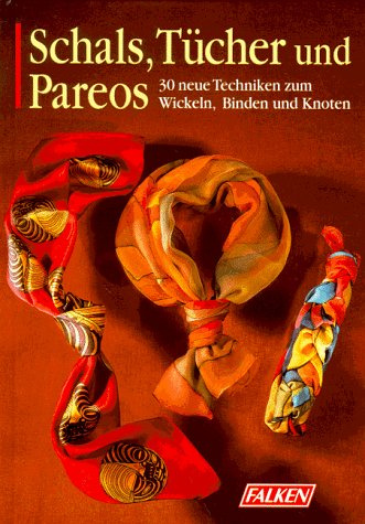 Schals, Tücher und Pareos: 30 neue Techniken zum Wickeln und Binden und Knoten
