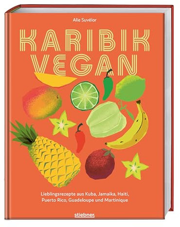 Karibik vegan: Lieblingsrezepte aus Kuba, Jamaika, Haiti, Puerto Rico, Guadeloupe & Martinique. Vegane Gerichte der karibischen Küche: Gewürzmischungen, Snacks, Suppen, Salate, Hauptgericht & Desserts