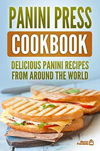 Panini Press Cookbook: Delicious Panini Recipes From Around The World
