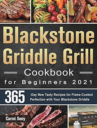 Blackstone Griddle Grill Cookbook for Beginners 2021: 365-Day New Tasty Recipes for Flame-Cooked Perfection with Your Blackstone Griddle