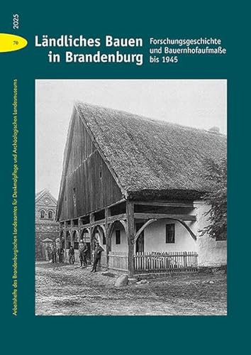 Ländliches Bauen in Brandenburg: Forschungsgeschichte und Bauernhofaufmaße bis 1945 (Arbeitshefte des Brandenburgischen Landesamtes für Denkmalpflege und Archäologischen Landesmuseums)