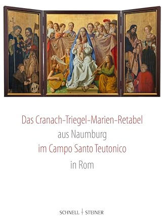 Das Cranach-Triegel-Marien-Retabel aus Naumburg im Campo Santo Teutonico in Rom: Erzbruderschaft zur Schmerzhaften Muttergottes beim Campo Santo der Deutschen und Flamen