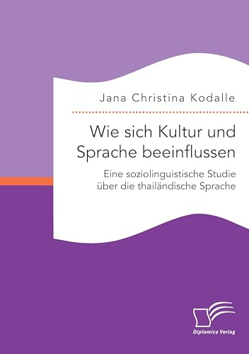 Wie sich Kultur und Sprache beeinflussen: Eine soziolinguistische Studie über die thailändische Sprache: Eine soziolingistische Studie über die thailändlische Sprache