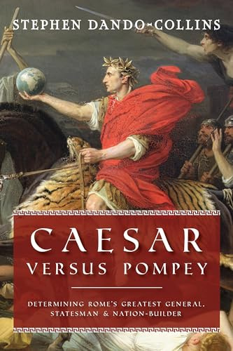 Caesar Versus Pompey: Determining Rome’s Greatest General, Statesman & Nation-Builder