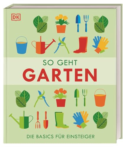 So geht Garten: Die Basics für Einsteiger. Wichtige Grundlagen für traumhafte Nutz- und Ziergärten. Mit 80 Schritt-für-Schritt-Anleitungen für den Garten