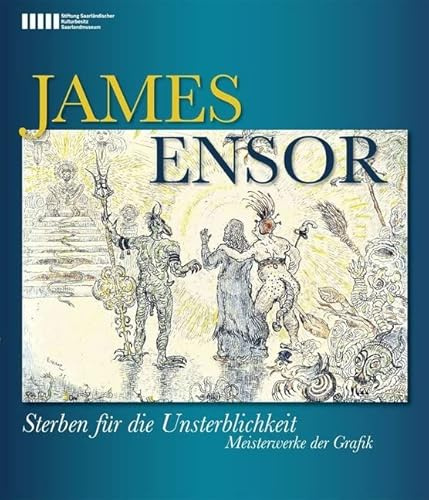James Ensor: Sterben für die Unsterblichkeit. Meisterwerke der Grafik: Sterben für die Unsterblichkeit. Meisterwerke der Grafik. Katalog zur Saarlandmuseum Saarbrücken, 2011/2012