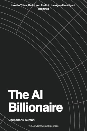 The AI Billionaire: How to Think, Build, and Profit in the Age of Intelligent Machines (The Asymmetry Equation Series, Band 3)