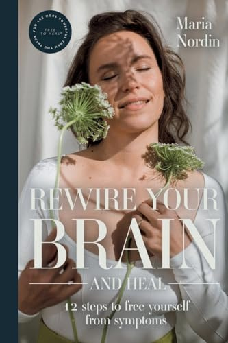 Rewire Your Brain and Heal: 12 Steps to Free Yourself from Symptoms