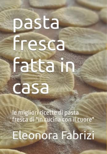 pasta fresca fatta in casa: le migliori ricette di pasta fresca di in cucina con il cuore