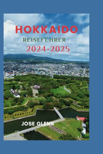 Hokkaido Reiseführer 2024 - 2025: Ultimatives Handbuch mit praktischen Tipps, Abenteuer, Entspannung und kulturellem Eintauchen