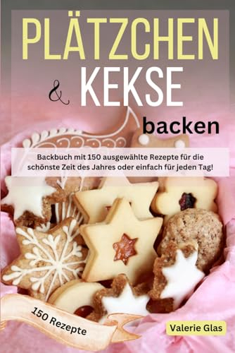 Plätzchen & Kekse backen: Backbuch mit 150 ausgewählte Rezepte für die schönste Zeit des Jahres oder einfach für jeden Tag!