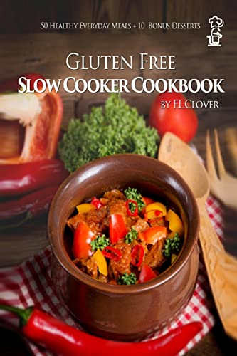 Gluten Free Slow Cooker: Gluten-Free Slow Cooker Cookbook: 50 Healthy Recipes + 10 Bonus Desserts (F.L. Clover)