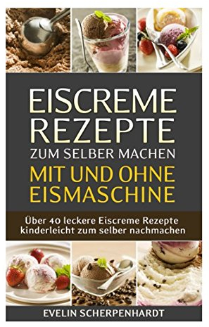 Eiscreme Rezepte zum selber machen mit und ohne Eismaschine