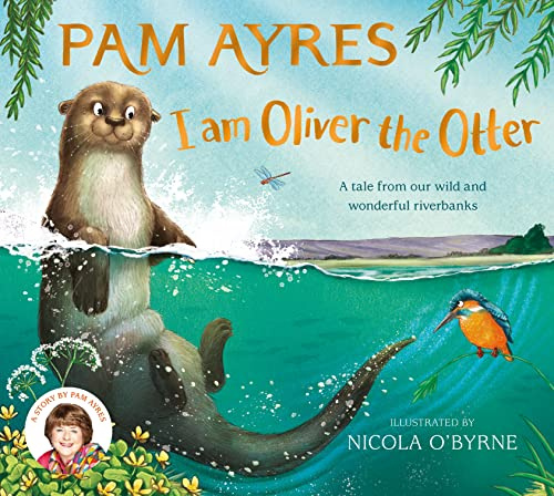 I am Oliver the Otter: A Tale from our Wild and Wonderful Riverbanks: 1 (Pam Ayres' Animal Stories, 1)