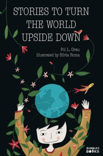 Stories To Turn The World Upside Down: Short Tales for Kids Inspired by Curiosity, Sincerity, Sustainability and Diversity.