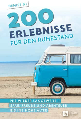 200 Erlebnisse für den Ruhestand: Nie wieder Langeweile – Spaß, Freude und Abenteuer bis ins hohe Alter