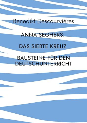 Anna Seghers: Das siebte Kreuz: Bausteine für den Deutschunterricht