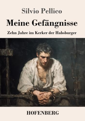 Meine Gefängnisse: Zehn Jahre im Kerker der Habsburger