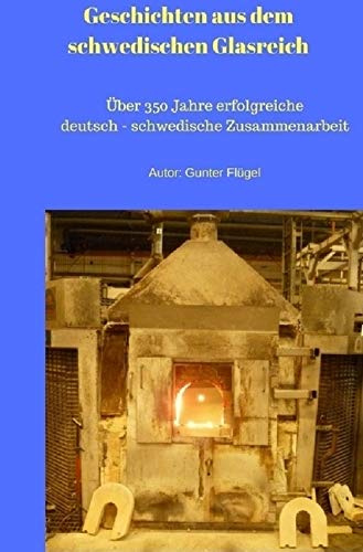 Geschichten aus dem schwedischen Glasreich: über 350 Jahre erfolgreiche schwedisch - deutsche Zusammenarbeit