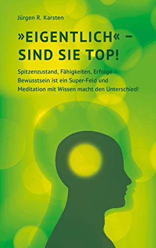 Eigentlich sind Sie top!: Spitzenzustand, Fähigkeiten, Erfolge - Bewusstsein ist ein Super-Feld und Meditation mit Wissen macht den Unterschied!