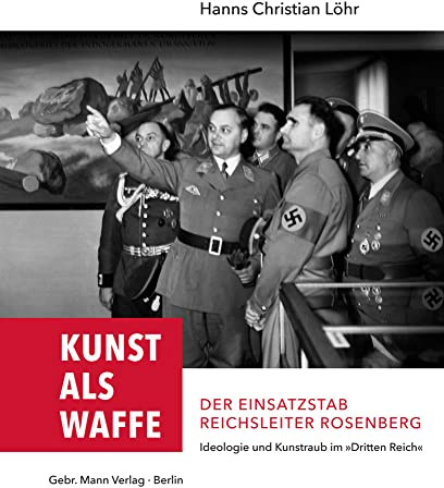 Kunst als Waffe ― Der Einsatzstab Reichsleiter Rosenberg: Ideologie und Kunstraub im Dritten Reich