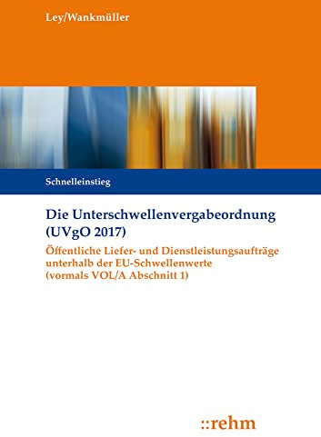 Die Unterschwellenvergabeordnung (UVgO 2017): Öffentliche Liefer- und Dienstleistungsaufträge unterhalb der EU-Schwellenwerte (vormals VOL/A Abschnitt 1)