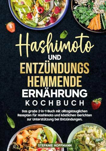 Hashimoto und Entzündungshemmende Ernährung Kochbuch: Das große 2-in-1-Buch mit alltagstauglichen Rezepten für Hashimoto und köstlichen Gerichten zur Unterstützung bei Entzündungen.