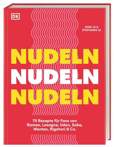 Nudeln Nudeln Nudeln: 75 Rezepte für Fans von Ramen, Lasagne, Udon, Soba, Wantan, Rigatoni & Co. Kreative, schnelle und einfache Gerichte aus der ganzen Welt
