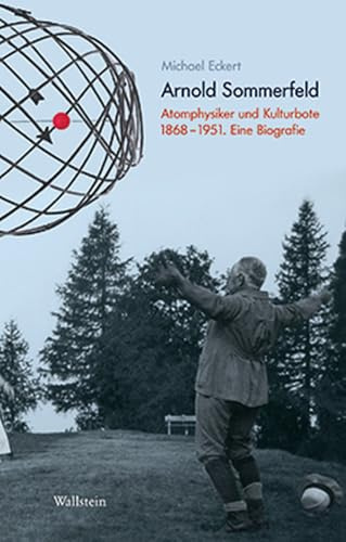 Arnold Sommerfeld: Atomphysiker und Kulturbote 1868-1951. Eine Biografie (Deutsches Museum. Abhandlungen und Berichte - Neue Folge)