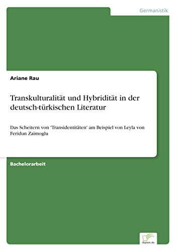 Transkulturalität und Hybridität in der deutsch-türkischen Literatur: Das Scheitern von 'Transidentitäten' am Beispiel von Leyla von Feridun Zaimoglu