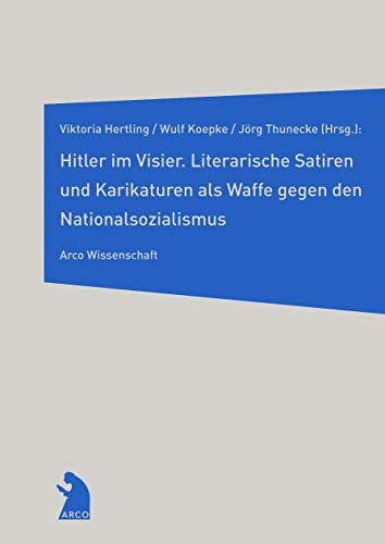Hitler im Visier: Literarische Satiren und Karikaturen als Waffe gegen den Nationalsozialismus (Arco Wissenschaft)