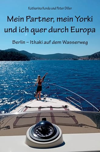 Mein Partner, mein Yorki und ich quer durch Europa: Berlin - Ithaki auf dem Wasserweg