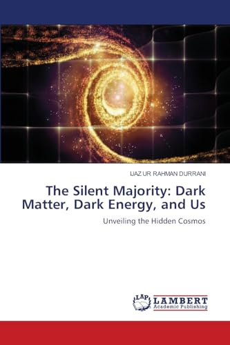 The Silent Majority: Dark Matter, Dark Energy, and Us: Unveiling the Hidden Cosmos