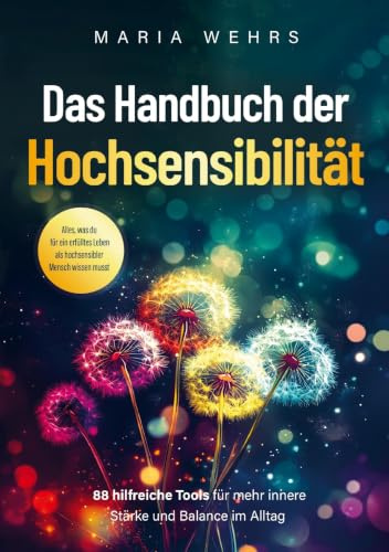 Das Handbuch der Hochsensibilität: 88 hilfreiche Tools für mehr innere Stärke und Balance im Alltag. Alles, was du für ein erfülltes Leben als hochsensibler Mensch wissen musst