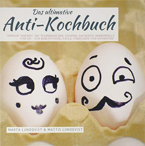 Das ultimative Anti-Kochbuch: Sinnlos kochen mit Wasserkocher, Toaster, Backofen, Mikrowelle und Co. - Für Berufstätige, Faule, Unbegabte und Studenten