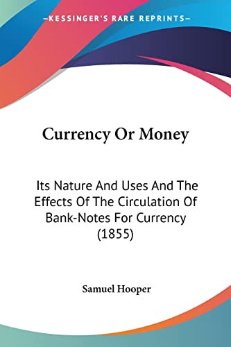 Currency Or Money: Its Nature And Uses And The Effects Of The Circulation Of Bank-Notes For Currency (1855)