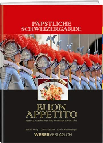 Päpstliche Schweizergarde - Buon appetito: Rezepte, Geschichten und prominente Porträts