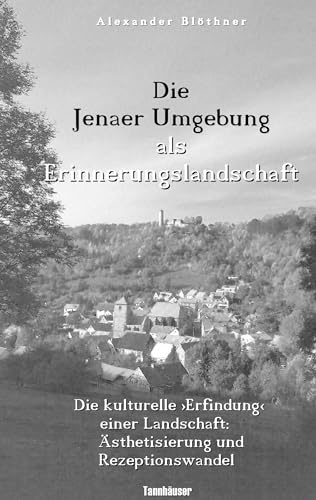 Die Jenaer Umgebung als Erinnerungslandschaft: Die kulturelle Erfindung einer Landschaft - Ästhetisierung und Rezeptionswandel