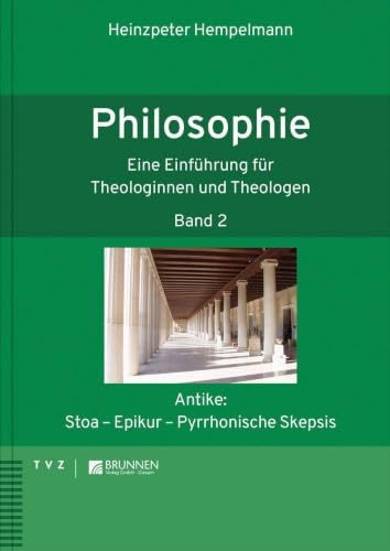 Einführung in die Philosophie für Theologinnen und Theologen: Antike: Stoa - Epikur - Pyrrhonische Skepsis