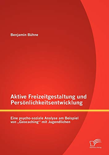 Aktive Freizeitgestaltung und Persönlichkeitsentwicklung: Eine psycho-soziale Analyse am Beispiel von Geocaching mit Jugendlichen