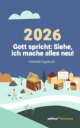 Gott spricht: Siehe, ich mache alles neu! (Offenbarung 21,5): Kalendertagebuch (Jahreslosung)