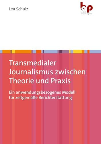 Transmedialer Journalismus zwischen Theorie und Praxis: Ein anwendungsbezogenes Modell für zeitgemäße Berichterstattung
