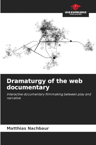 Dramaturgy of the web documentary: Interactive documentary filmmaking between play and narrative