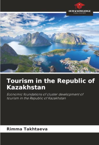 Tourism in the Republic of Kazakhstan: Economic foundations of cluster development of tourism in the Republic of Kazakhstan