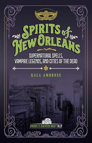 Spirits of New Orleans: Supernatural Spells, Vampire Legends, and Cities of the Dead (America's Haunted Road Trip)