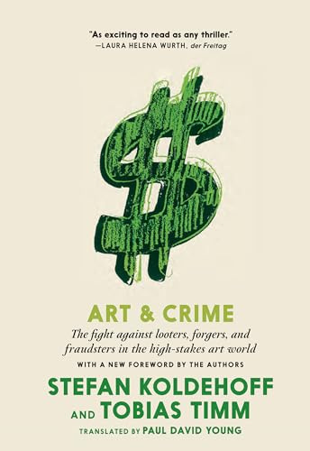 Art and Crime: The Fight Against Looters, Forgers, and Fraudsters in the High-Stakes Art World